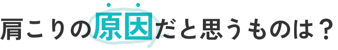 肩こりの原因だと思うものは？