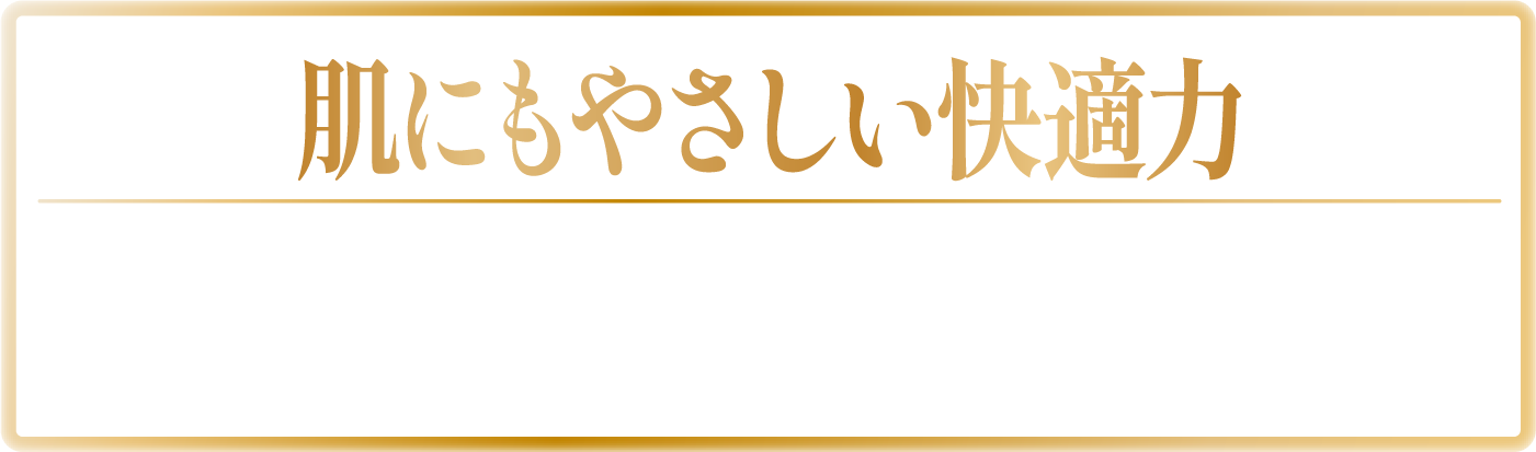 肌にもやさしい快適力