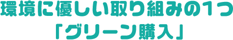 環境に優しい取り組みの1つ「グリーン購入」