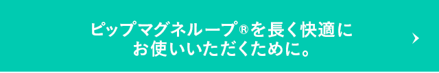 ピップマグネループを長く快適にお使いいただくために