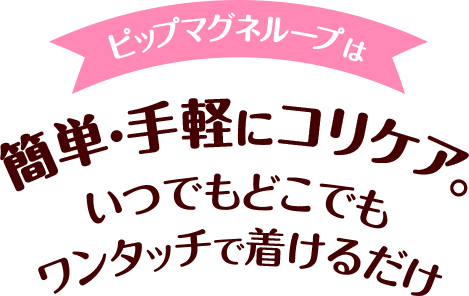 ピップマグネループはいつでもどこでもワンタッチで着けるだけ