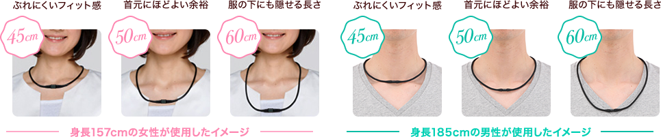 45cm 女性らしいフィット感 50cm 首元にほどよい余裕 60cm 服の下にも隠せる長さ ※身長157cmの女性が使用したイメージ