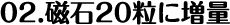 02.磁石20粒に増量