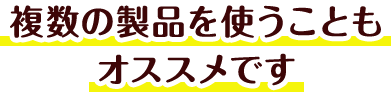 複数の製品を使うこともオススメです