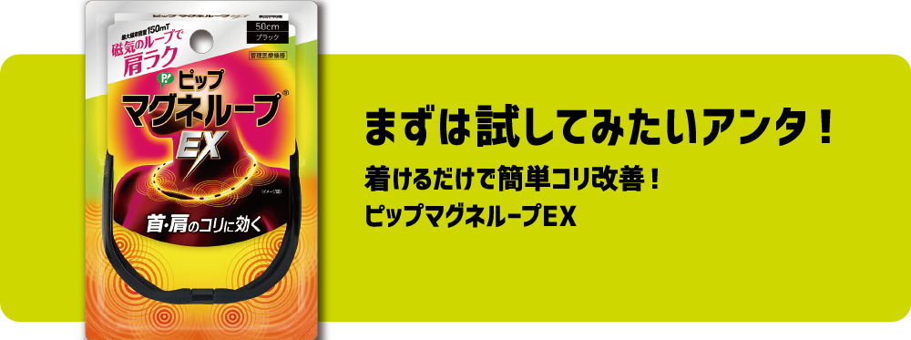 まずは試してみたいアンタ！着けるだけで簡単コリ改善！ピップマグネループEX