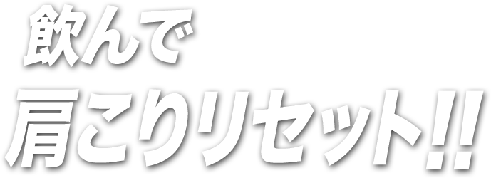 飲んで 肩こりリセット!!