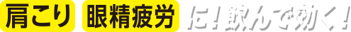 肩こり 眼精疲労に! 飲んで効く!