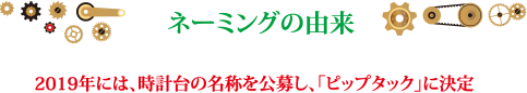 ネーミングの由来 2019年には時計台の名称を公募し、「ピップタック」に決定