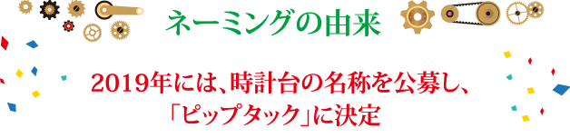 ネーミングの由来 2019年には時計台の名称を公募し、「ピップタック」に決定