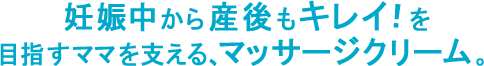 妊娠中から産後もキレイ！を目指すママを支える、マッサージクリーム