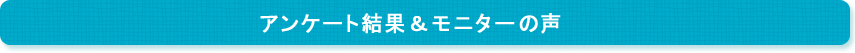 アンケート結果＆モニターの声