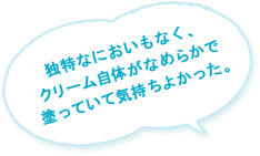 独特なにおいもなく、クリーム自体がなめらかで塗っていて気持ちよかった。