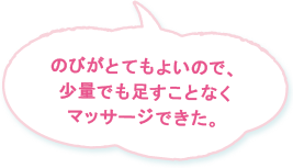 のびがとてもよいので、少量でも足すことなくマッサージできた。